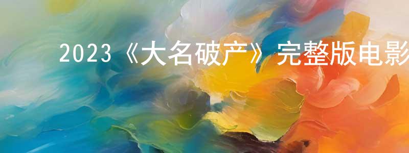 陈启云的动漫综艺大全,2023《大名破产》完整版电影/在线观看/百度云-美剧天堂